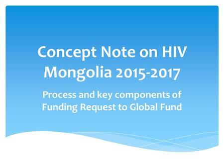 Concept Note on HIV Mongolia 2015-2017 Process and key components of Funding Request to Global Fund.
