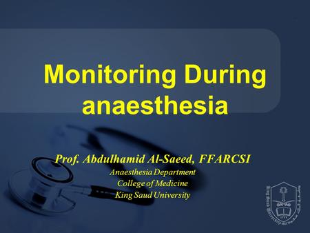 Monitoring During anaesthesia Prof. Abdulhamid Al-Saeed, FFARCSI Anaesthesia Department College of Medicine King Saud University.