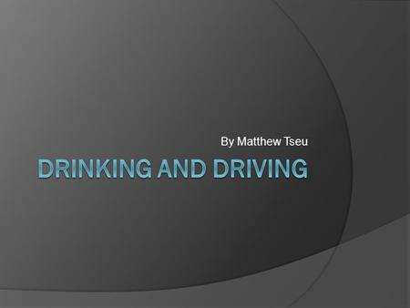 By Matthew Tseu. Intro  While drinking and driving increases the risk of a person get into car accidents, highway injuries and vehicle deaths.  There.