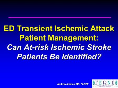 Andrew Asimos, MD, FACEP ED Transient Ischemic Attack Patient Management: Can At-risk Ischemic Stroke Patients Be Identified?