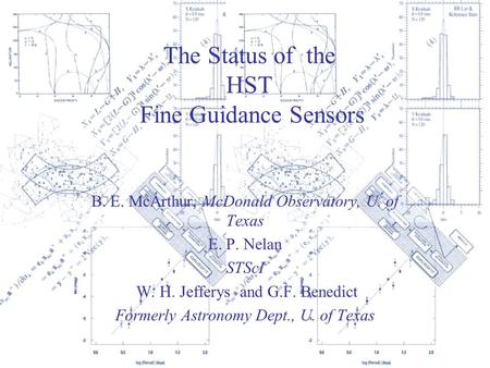 The Status of the HST Fine Guidance Sensors B. E. McArthur, McDonald Observatory, U. of Texas E. P. Nelan STScI W. H. Jefferys and G.F. Benedict Formerly.