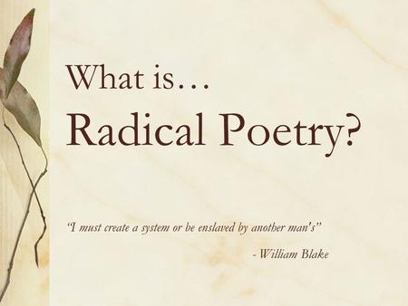 What is… Radical Poetry? “I must create a system or be enslaved by another man's” - William Blake.