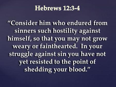 “Consider him who endured from sinners such hostility against himself, so that you may not grow weary or fainthearted. In your struggle against sin you.