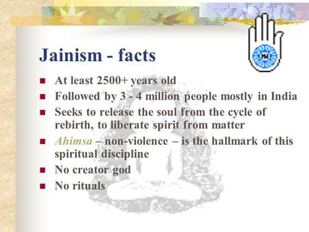 Jainism - facts At least 2500+ years old Followed by 3 - 4 million people mostly in India Seeks to release the soul from the cycle of rebirth, to liberate.