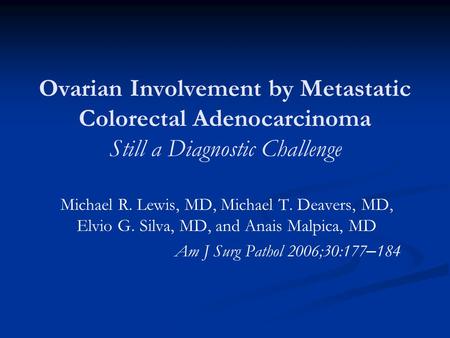 Ovarian Involvement by Metastatic Colorectal Adenocarcinoma Still a Diagnostic Challenge Michael R. Lewis, MD, Michael T. Deavers, MD, Elvio G. Silva,