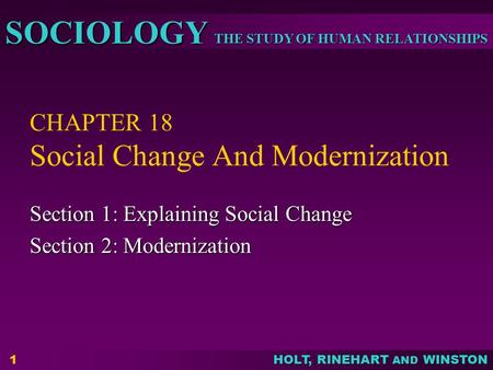 THE STUDY OF HUMAN RELATIONSHIPS SOCIOLOGY HOLT, RINEHART AND WINSTON 1 CHAPTER 18 Social Change And Modernization Section 1: Explaining Social Change.