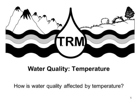 1 Water Quality: Temperature How is water quality affected by temperature?