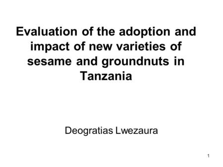 1 Evaluation of the adoption and impact of new varieties of sesame and groundnuts in Tanzania Deogratias Lwezaura.
