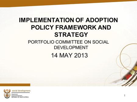 1 IMPLEMENTATION OF ADOPTION POLICY FRAMEWORK AND STRATEGY PORTFOLIO COMMITTEE ON SOCIAL DEVELOPMENT 14 MAY 2013.