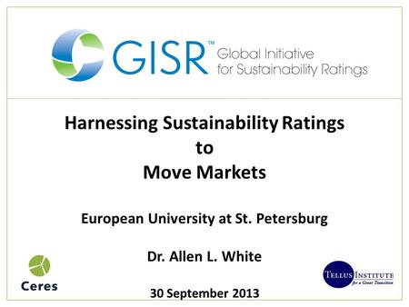 Harnessing Sustainability Ratings to Move Markets European University at St. Petersburg Dr. Allen L. White 30 September 2013.