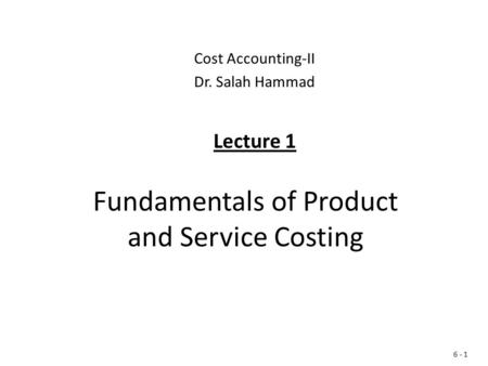 Fundamentals of Product and Service Costing Cost Accounting-II Dr. Salah Hammad Lecture 1 6 - 1.