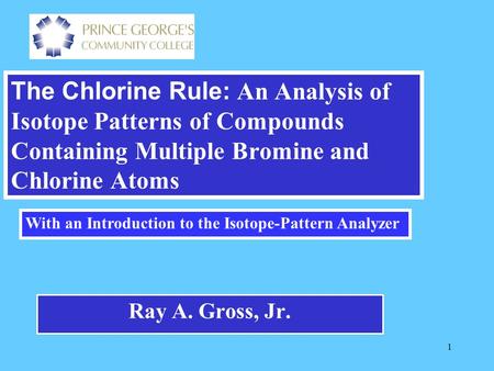 1 The Chlorine Rule: An Analysis of Isotope Patterns of Compounds Containing Multiple Bromine and Chlorine Atoms Ray A. Gross, Jr. With an Introduction.