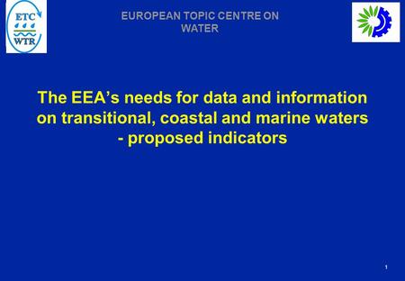1 EUROPEAN TOPIC CENTRE ON WATER The EEA’s needs for data and information on transitional, coastal and marine waters - proposed indicators.