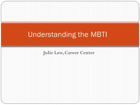 Julie Law, Career Center Understanding the MBTI. Objective Understand how preferences influence our behaviors and impact the way we make decisions Understand.