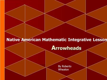 A rrowheads Native American Mathematic Integrative Lesson By Roberto Wheaton.