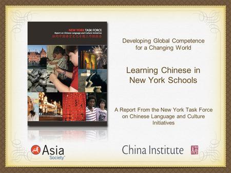 Developing Global Competence for a Changing World Learning Chinese in New York Schools A Report From the New York Task Force on Chinese Language and Culture.