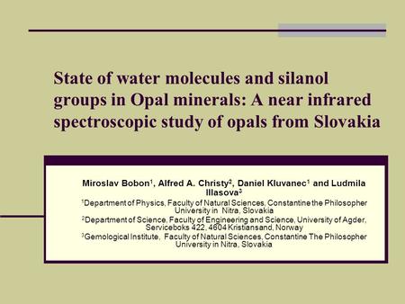 State of water molecules and silanol groups in Opal minerals: A near infrared spectroscopic study of opals from Slovakia Miroslav Bobon 1, Alfred A. Christy.