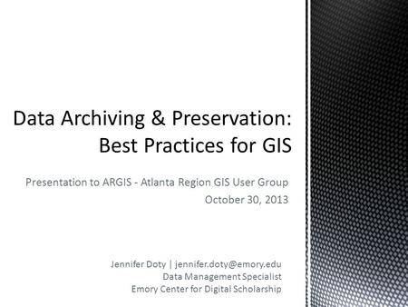 Presentation to ARGIS - Atlanta Region GIS User Group October 30, 2013 Jennifer Doty | Data Management Specialist Emory Center.