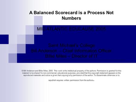A Balanced Scorecard is a Process Not Numbers MID ATLANTIC EDUCAUSE 2005 Saint Michael’s College Bill Anderson – Chief Information Officer Billie Miles.