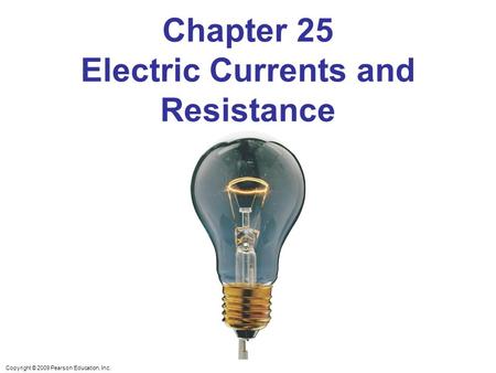 Copyright © 2009 Pearson Education, Inc. Chapter 25 Electric Currents and Resistance.