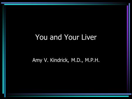 You and Your Liver Amy V. Kindrick, M.D., M.P.H..