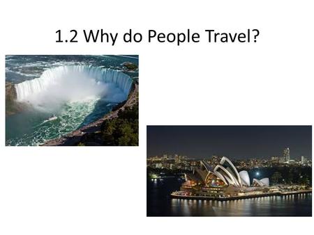 1.2 Why do People Travel?. Learning Goals Determine the reasons (e.g., business, recreation, education, religion) for patterns of tourist travel within.