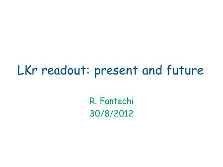 LKr readout: present and future R. Fantechi 30/8/2012.