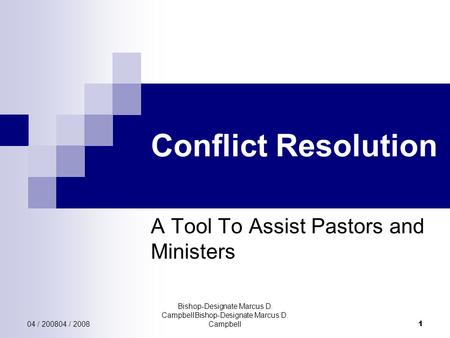 04 / 200804 / 2008 Bishop-Designate Marcus D. CampbellBishop-Designate Marcus D. Campbell 1 Conflict Resolution A Tool To Assist Pastors and Ministers.
