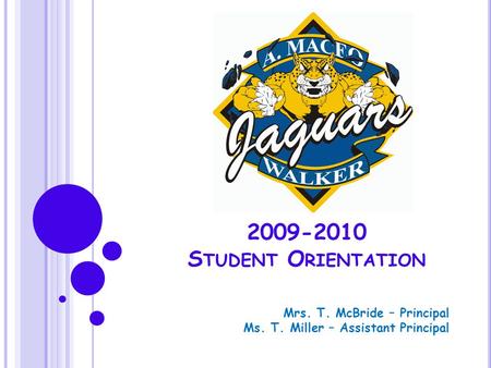 2009-2010 S TUDENT O RIENTATION Mrs. T. McBride – Principal Ms. T. Miller – Assistant Principal.