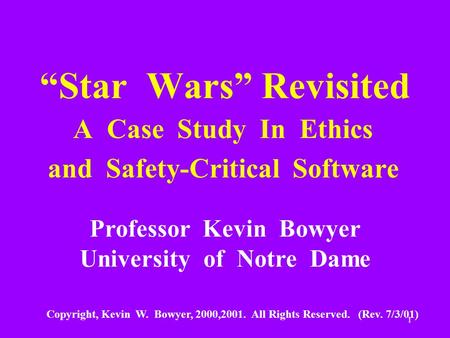 1 “Star Wars” Revisited A Case Study In Ethics and Safety-Critical Software Professor Kevin Bowyer University of Notre Dame Copyright, Kevin W. Bowyer,