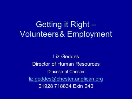 Getting it Right – Volunteers& Employment Liz Geddes Director of Human Resources Diocese of Chester 01928 718834 Extn 240.