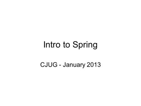 Intro to Spring CJUG - January 2013. What is Spring? “The Spring framework provides central transaction control of various objects.” This means that any.