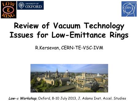 Review of Vacuum Technology Issues for Low-Emittance Rings R.Kersevan, CERN-TE-VSC-IVM Low-  Workshop, Oxford, 8-10 July 2013, J. Adams Inst. Accel. Studies.