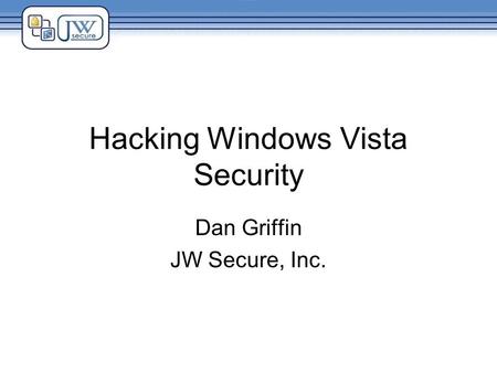 Hacking Windows Vista Security Dan Griffin JW Secure, Inc.