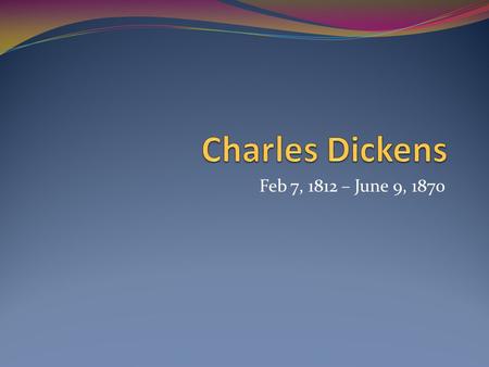 Charles Dickens Feb 7, 1812 – June 9, 1870.