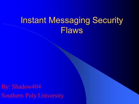 Instant Messaging Security Flaws By: Shadow404 Southern Poly University.