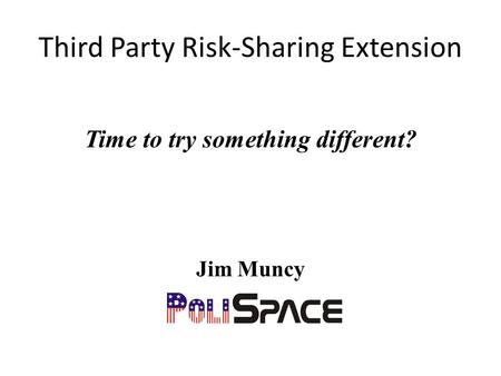 Third Party Risk-Sharing Extension Time to try something different? Jim Muncy.