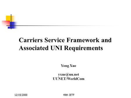 12/15/200049th IETF Carriers Service Framework and Associated UNI Requirements Yong Xue UUNET/WorldCom.