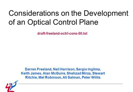 Considerations on the Development of an Optical Control Plane draft-freeland-octrl-cons-00.txt Darren Freeland, Neil Harrison, Sergio Inglima, Keith James,