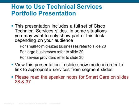© 2009 Cisco Systems, Inc. All rights reserved.Cisco ConfidentialPresentation_ID 1 How to Use Technical Services Portfolio Presentation  This presentation.