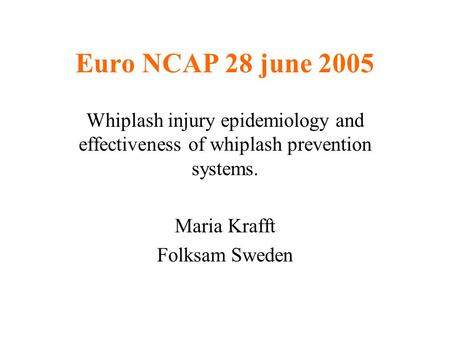 Euro NCAP 28 june 2005 Whiplash injury epidemiology and effectiveness of whiplash prevention systems. Maria Krafft Folksam Sweden.
