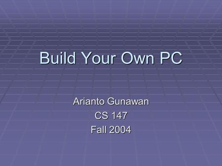 Build Your Own PC Arianto Gunawan CS 147 Fall 2004.