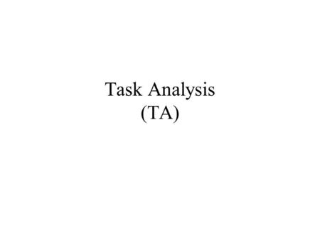 Task Analysis (TA). 2 TA & GOMS Both members of the same family of analysis techniques. TA covers a wide area of study. Actual distinction between TA,