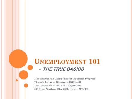 U NEMPLOYMENT 101 - THE TRUE BASICS Montana Schools Unemployment Insurance Program Theresia LeSueur, Director (406)457-4407 Lisa Gowen, UI Technician (406)495-2342.
