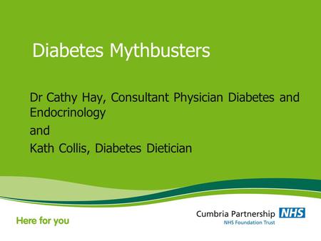 Diabetes Mythbusters Dr Cathy Hay, Consultant Physician Diabetes and Endocrinology and Kath Collis, Diabetes Dietician.