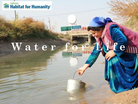 W a t e r f o r L i f e.  Safe, decent, and adequate shelter includes access to water, sanitation, hygiene facilities, and drainage.  1 billion people.
