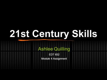 21st Century Skills Ashlee Quilling EDT 652 Module 4 Assignment.