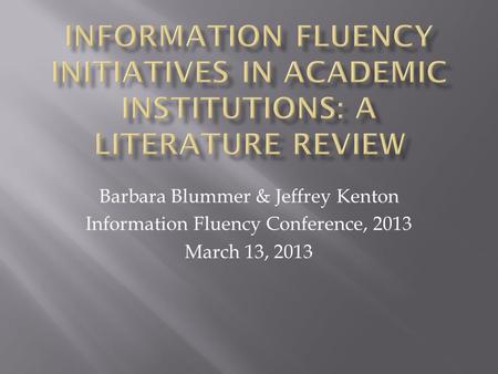 Barbara Blummer & Jeffrey Kenton Information Fluency Conference, 2013 March 13, 2013.