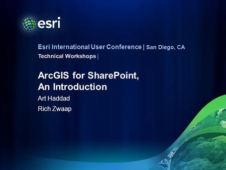 Esri International User Conference | San Diego, CA Technical Workshops | ArcGIS for SharePoint, An Introduction Art Haddad Rich Zwaap.