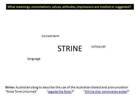STRINE What meanings, connotations, values, attitudes, impressions are implied or suggested? Strine: Australian slang to describe the use of the Australian.